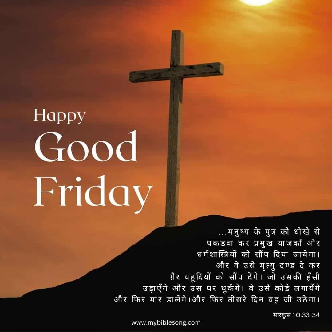 Hindi Bible Verses - मारकुस 10:33-34 - ...मनुष्य के पुत्र को धोखे से पकड़वा कर प्रमुख याजकों और धर्मशास्त्रियों को सौंप दिया जायेगा। और वे उसे मृत्यु दण्ड दे कर ग़ैर यहूदियों को सौंप देंगे। 34जो उसकी हँसी उड़ाएँगे और उस पर थूकेंगे। वे उसे कोड़े लगायेंगे और फिर मार डालेंगे। और फिर तीसरे दिन वह जी उठेगा।