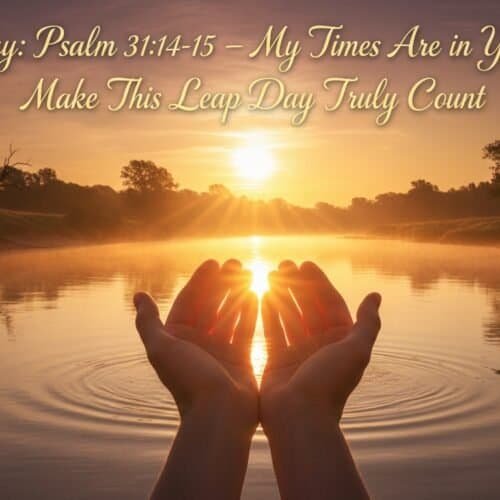 Leap Day: Psalm 31:14-15 – My Times Are in Your Hands: Make This Leap Day Truly Count My Bible Song 2026 Hands cupping the sunrise over a calm lake at dawn, symbolizing trust in God's timing and guidance, inspired by Psalm 31:14-15.