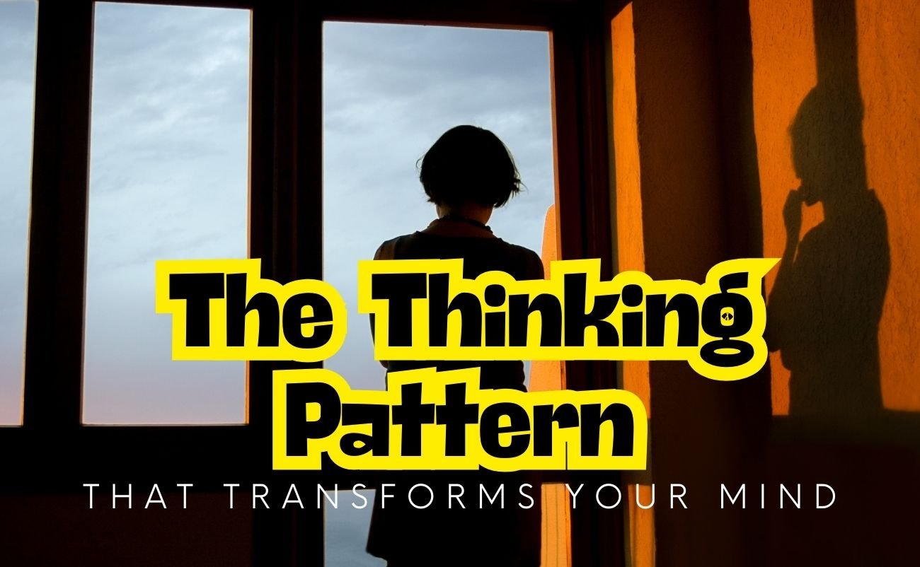 The Thinking Pattern That Transforms Your Mind